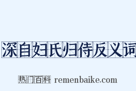 深自妇氏归侍反义词是什么意思的图片